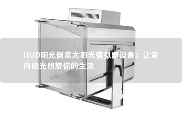 HUD陽光倒灌太陽光模擬器設(shè)備：讓室內(nèi)陽光照耀你的生活